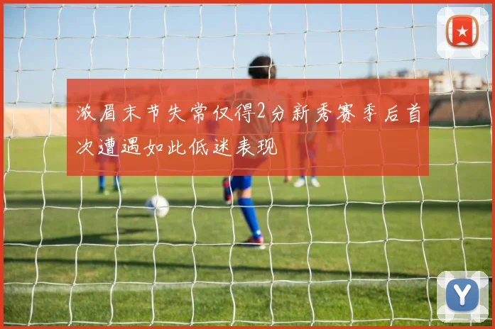 浓眉末节失常仅得2分新秀赛季后首次遭遇如此低迷表现