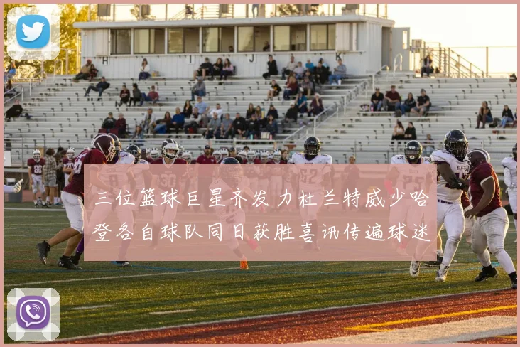 三位篮球巨星齐发力杜兰特威少哈登各自球队同日获胜喜讯传遍球迷圈