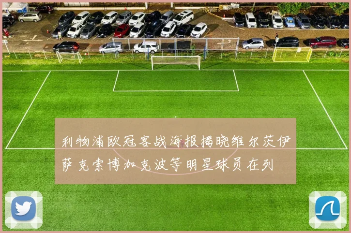 利物浦欧冠客战海报揭晓维尔茨伊萨克索博加克波等明星球员在列