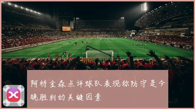 阿特金森点评球队表现称防守是今晚胜利的关键因素