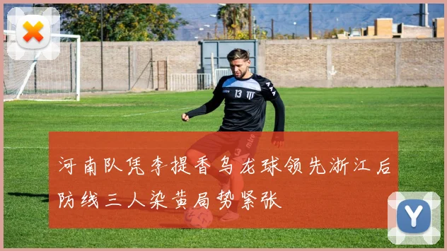河南队凭李提香乌龙球领先浙江后防线三人染黄局势紧张