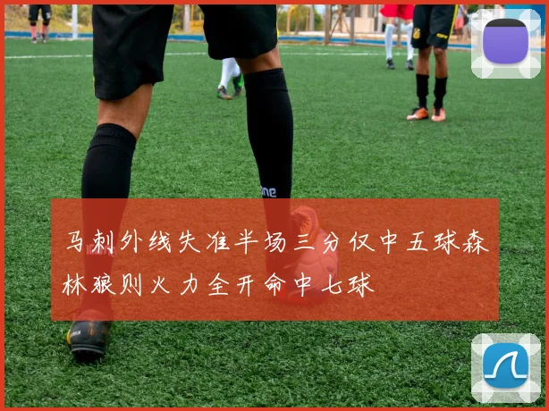 马刺外线失准半场三分仅中五球森林狼则火力全开命中七球