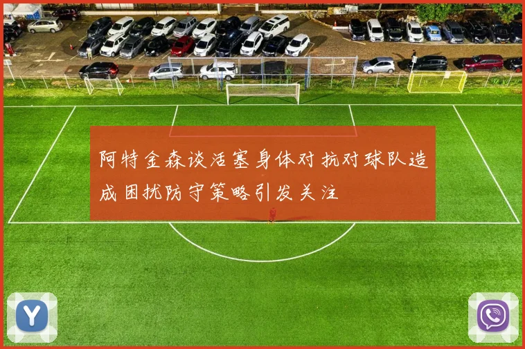 阿特金森谈活塞身体对抗对球队造成困扰防守策略引发关注