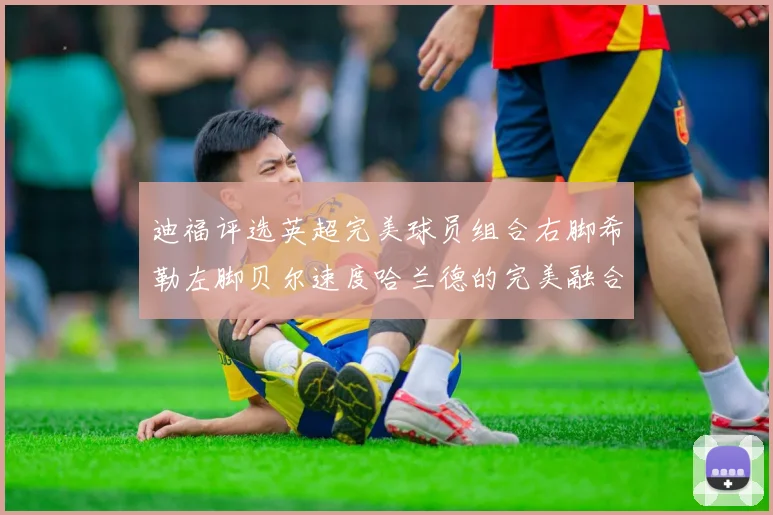 迪福评选英超完美球员组合右脚希勒左脚贝尔速度哈兰德的完美融合