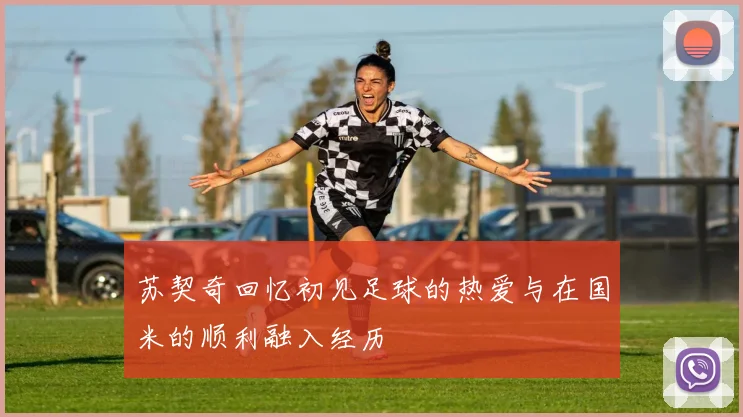 苏契奇回忆初见足球的热爱与在国米的顺利融入经历