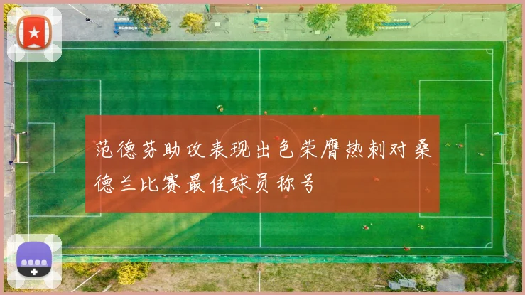 范德芬助攻表现出色荣膺热刺对桑德兰比赛最佳球员称号