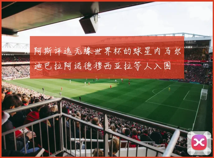 阿斯评选无缘世界杯的球星内马尔迪巴拉阿诺德穆西亚拉等人入围