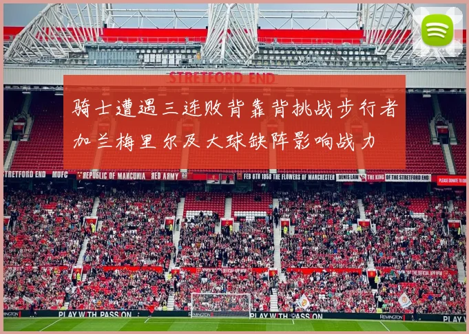 骑士遭遇三连败背靠背挑战步行者加兰梅里尔及大球缺阵影响战力