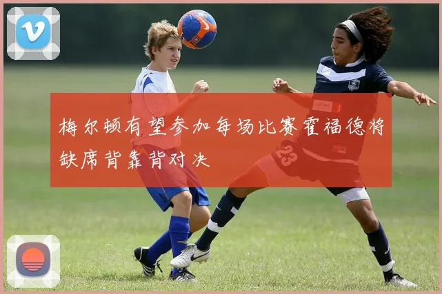 梅尔顿有望参加每场比赛霍福德将缺席背靠背对决