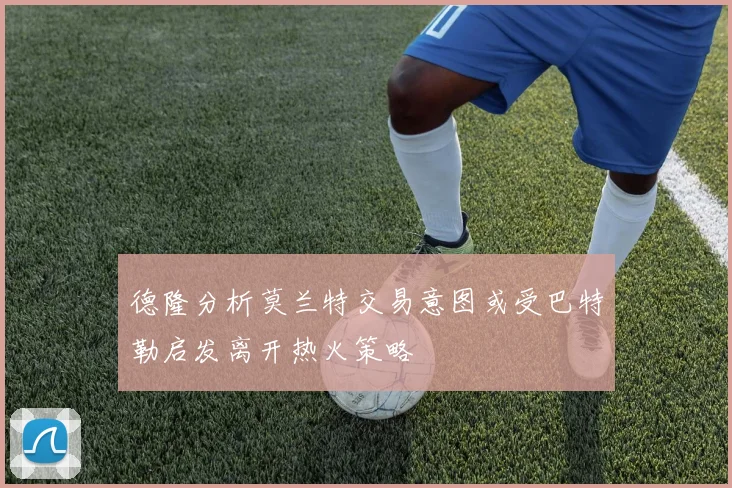 德隆分析莫兰特交易意图或受巴特勒启发离开热火策略