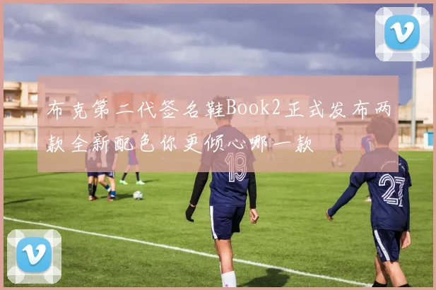 布克第二代签名鞋Book2正式发布两款全新配色你更倾心哪一款