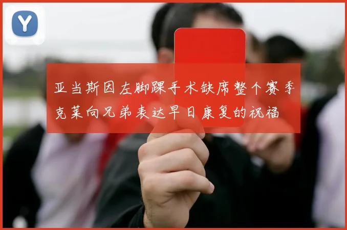 亚当斯因左脚踝手术缺席整个赛季克莱向兄弟表达早日康复的祝福