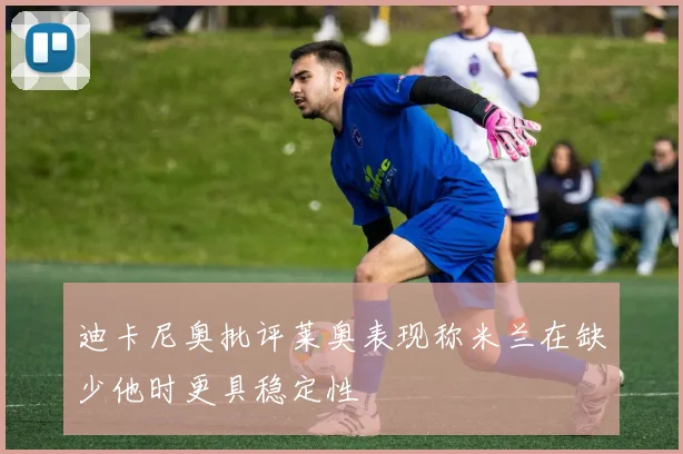 迪卡尼奥批评莱奥表现称米兰在缺少他时更具稳定性